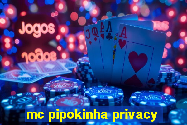 mc pipokinha privacy